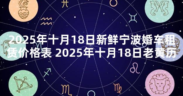 2025年十月18日新鲜宁波婚车租赁价格表 2025年十月18日老黄历